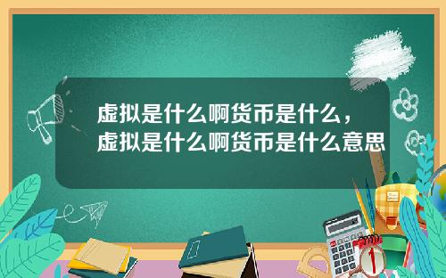 虚拟是什么啊货币是什么，虚拟是什么啊货币是什么意思