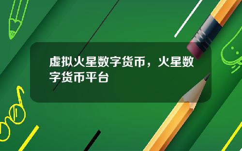 虚拟火星数字货币，火星数字货币平台