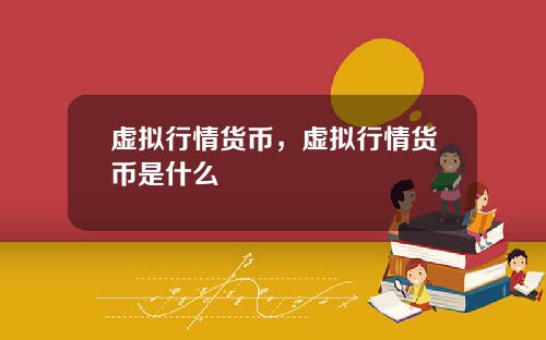 虚拟行情货币，虚拟行情货币是什么