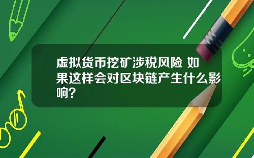 虚拟货币挖矿涉税风险 如果这样会对区块链产生什么影响？