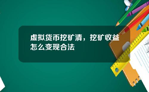 虚拟货币挖矿清，挖矿收益怎么变现合法