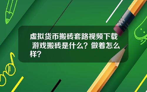 虚拟货币搬砖套路视频下载 游戏搬砖是什么？做着怎么样？