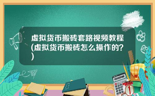 虚拟货币搬砖套路视频教程(虚拟货币搬砖怎么操作的？)