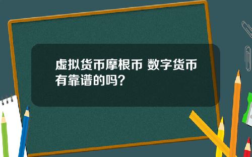 虚拟货币摩根币 数字货币有靠谱的吗？