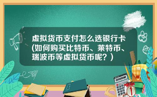 虚拟货币支付怎么选银行卡(如何购买比特币、莱特币、瑞波币等虚拟货币呢？)