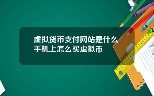 虚拟货币支付网站是什么 手机上怎么买虚拟币