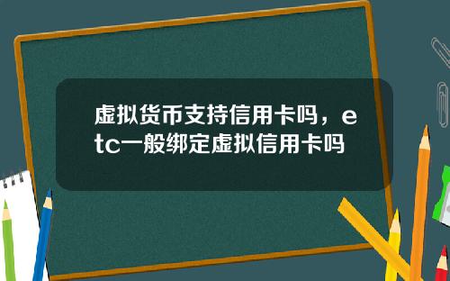 虚拟货币支持信用卡吗，etc一般绑定虚拟信用卡吗