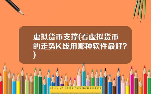 虚拟货币支撑(看虚拟货币的走势K线用哪种软件最好？)