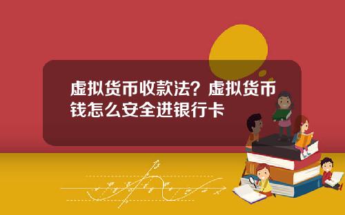 虚拟货币收款法？虚拟货币钱怎么安全进银行卡