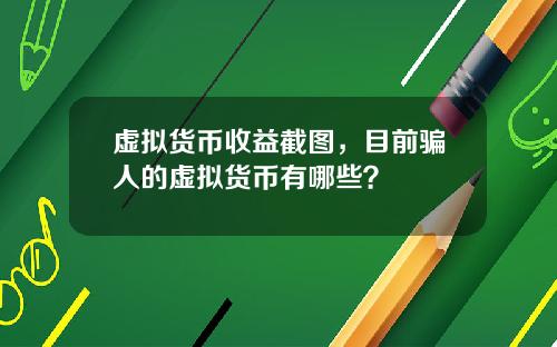 虚拟货币收益截图，目前骗人的虚拟货币有哪些？