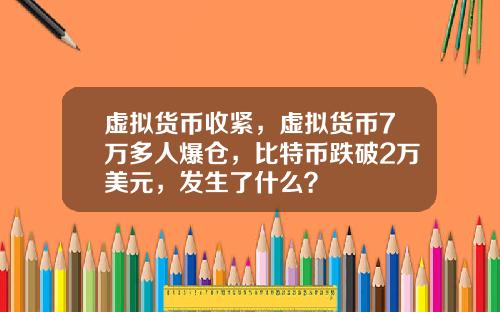 虚拟货币收紧，虚拟货币7万多人爆仓，比特币跌破2万美元，发生了什么？