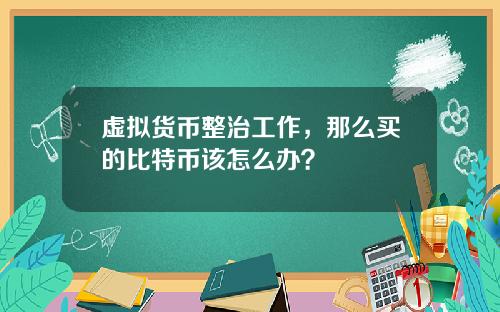虚拟货币整治工作，那么买的比特币该怎么办？