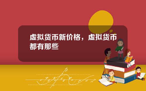 虚拟货币新价格，虚拟货币都有那些