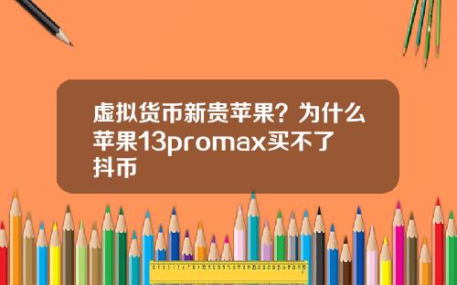 虚拟货币新贵苹果？为什么苹果13promax买不了抖币