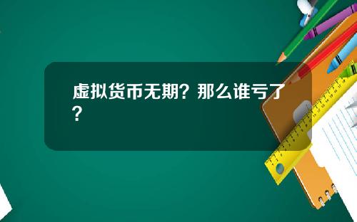 虚拟货币无期？那么谁亏了？