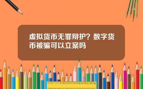 虚拟货币无罪辩护？数字货币被骗可以立案吗