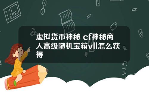 虚拟货币神秘 cf神秘商人高级随机宝箱vll怎么获得