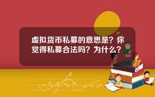 虚拟货币私募的意思是？你觉得私募合法吗？为什么？