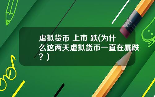 虚拟货币 上市 跌(为什么这两天虚拟货币一直在暴跌？)