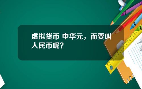 虚拟货币 中华元，而要叫人民币呢？