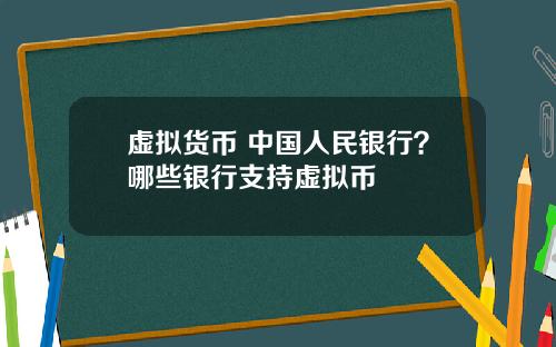 虚拟货币 中国人民银行？哪些银行支持虚拟币