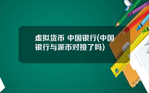 虚拟货币 中国银行(中国银行与派币对接了吗)