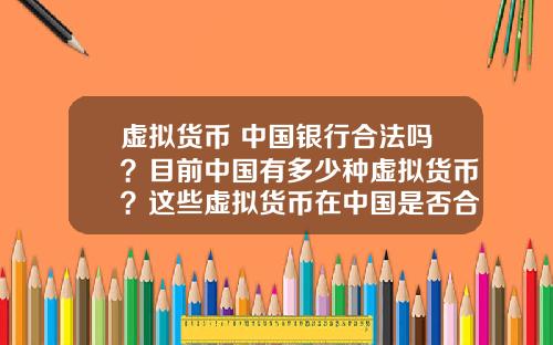 虚拟货币 中国银行合法吗？目前中国有多少种虚拟货币？这些虚拟货币在中国是否合法？