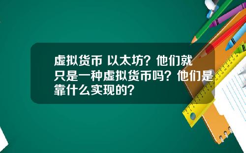 虚拟货币 以太坊？他们就只是一种虚拟货币吗？他们是靠什么实现的？