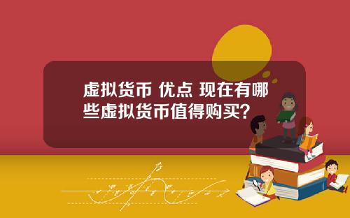 虚拟货币 优点 现在有哪些虚拟货币值得购买？
