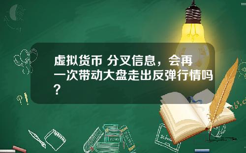 虚拟货币 分叉信息，会再一次带动大盘走出反弹行情吗？