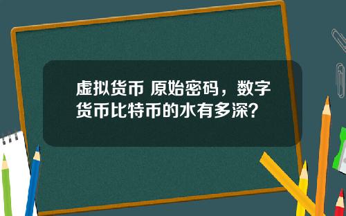 虚拟货币 原始密码，数字货币比特币的水有多深？