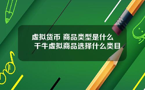 虚拟货币 商品类型是什么 千牛虚拟商品选择什么类目