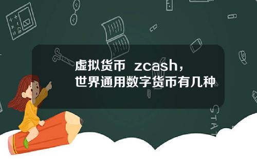 虚拟货币  zcash，世界通用数字货币有几种