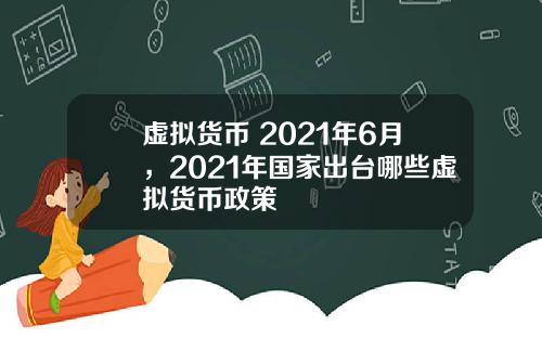 虚拟货币 2021年6月，2021年国家出台哪些虚拟货币政策