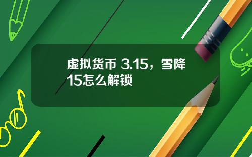 虚拟货币 3.15，雪降15怎么解锁