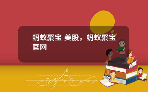 蚂蚁聚宝 美股，蚂蚁聚宝官网