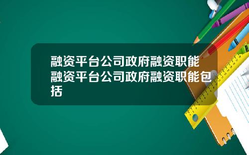 融资平台公司政府融资职能融资平台公司政府融资职能包括