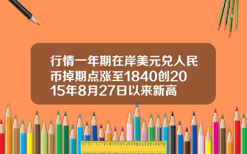 行情一年期在岸美元兑人民币掉期点涨至1840创2015年8月27日以来新高