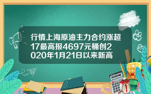 行情上海原油主力合约涨超17最高报4697元桶创2020年1月21日以来新高