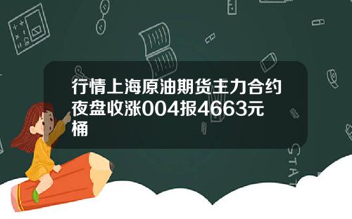行情上海原油期货主力合约夜盘收涨004报4663元桶