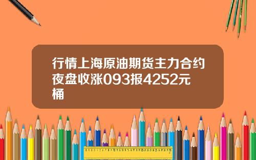 行情上海原油期货主力合约夜盘收涨093报4252元桶