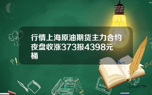行情上海原油期货主力合约夜盘收涨373报4398元桶