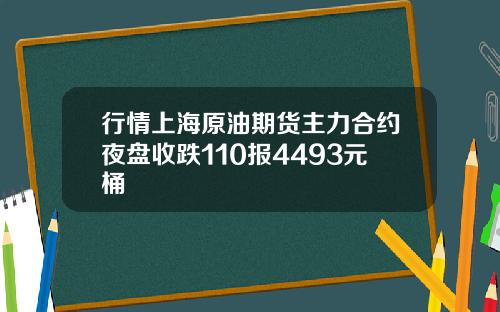 行情上海原油期货主力合约夜盘收跌110报4493元桶