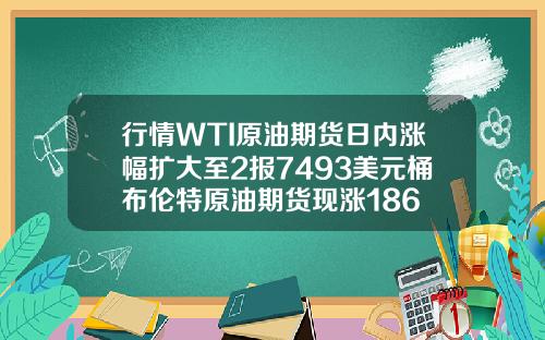 行情WTI原油期货日内涨幅扩大至2报7493美元桶布伦特原油期货现涨186
