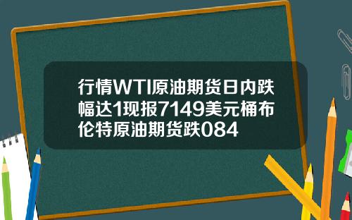 行情WTI原油期货日内跌幅达1现报7149美元桶布伦特原油期货跌084