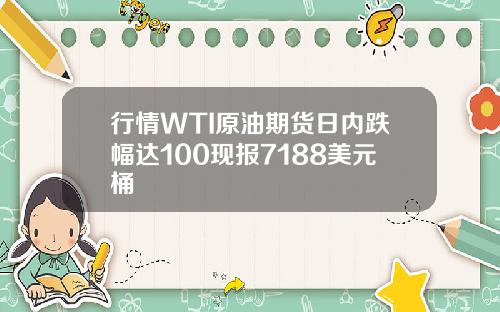 行情WTI原油期货日内跌幅达100现报7188美元桶