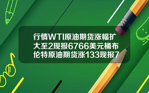 行情WTI原油期货涨幅扩大至2现报6766美元桶布伦特原油期货涨133现报7022美元桶
