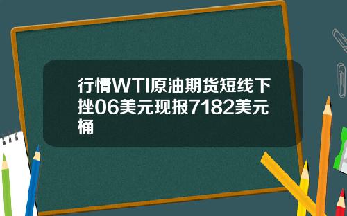 行情WTI原油期货短线下挫06美元现报7182美元桶