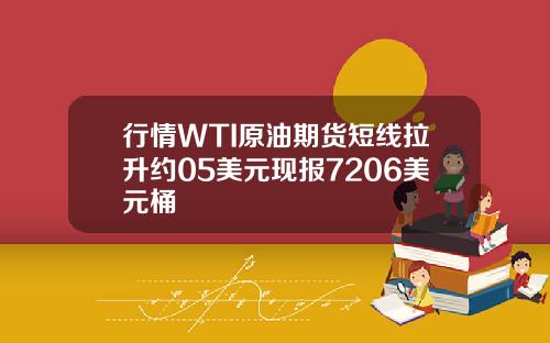行情WTI原油期货短线拉升约05美元现报7206美元桶