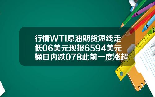 行情WTI原油期货短线走低06美元现报6594美元桶日内跌078此前一度涨超1